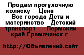 Продам прогулочную коляску  › Цена ­ 3 000 - Все города Дети и материнство » Детский транспорт   . Пермский край,Гремячинск г.